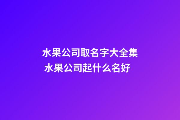 水果公司取名字大全集 水果公司起什么名好-第1张-公司起名-玄机派